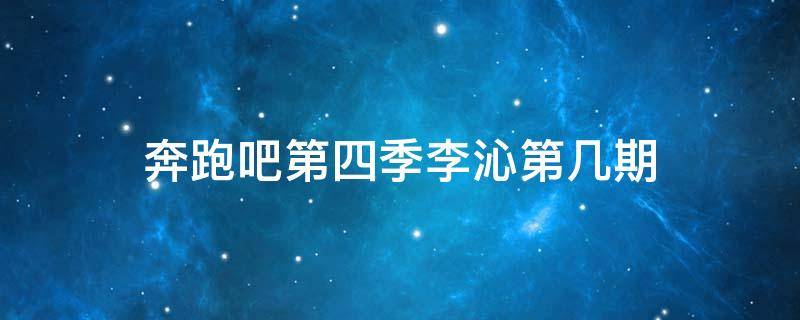 奔跑吧第四季李沁第几期 奔跑吧兄弟李沁第四期