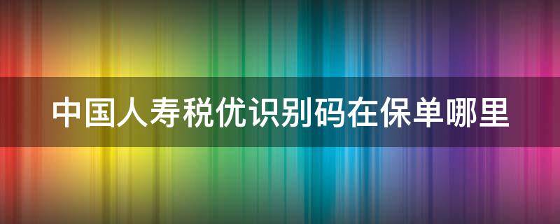 中国人寿税优识别码在保单哪里 税优识别码保单图示