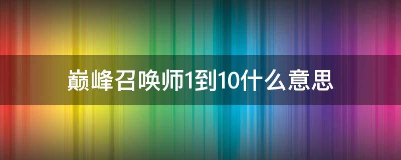 巅峰召唤师1到10什么意思（巅峰召唤师1到10都是谁）