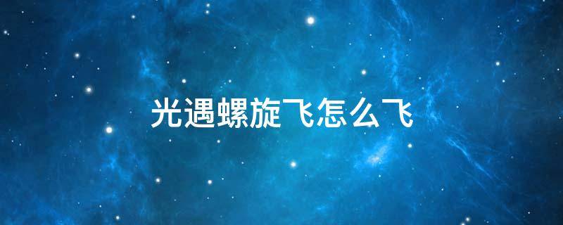 光遇螺旋飞怎么飞 光遇螺旋飞怎么飞?