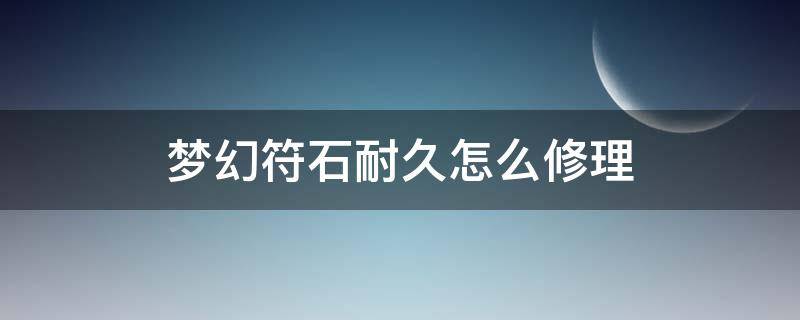 梦幻符石耐久怎么修理（梦幻永不磨损符石耐久）