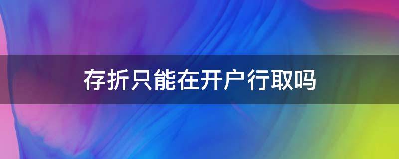 存折只能在开户行取吗 存折可以不在开户行存钱吗