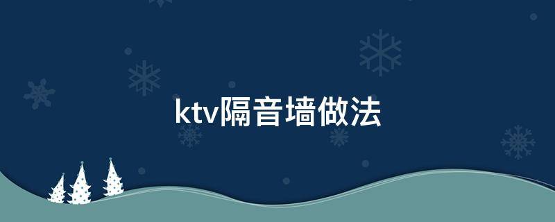 ktv隔音墙做法（ktv隔音墙做法视频）