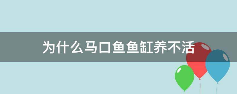 为什么马口鱼鱼缸养不活 马口鱼好养活吗