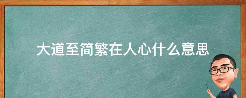 大道至简繁在人心什么意思 简在人心,大道至繁