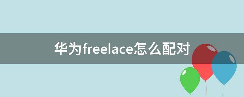 华为freelace怎么配对 华为freelace怎么配对电脑