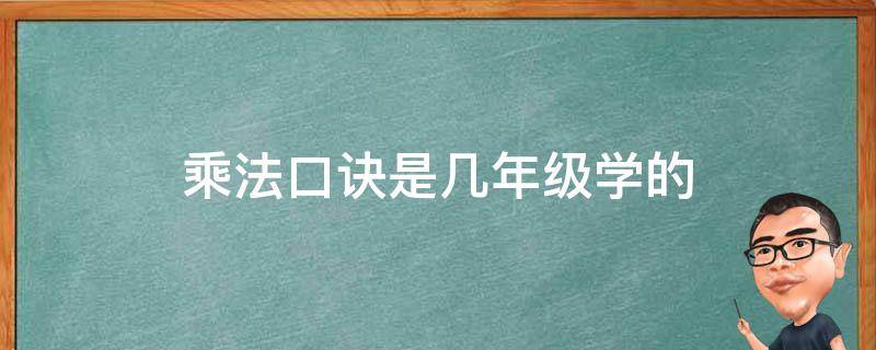 乘法口诀是几年级学的（乘法口诀是几年级学的内容）