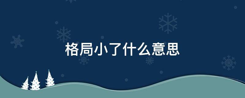 格局小了什么意思 路走窄了格局小了什么意思