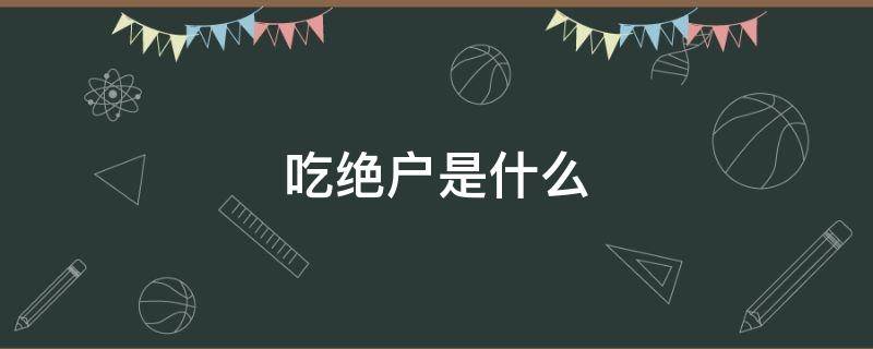 吃绝户是什么（吃绝户是什么朝代）