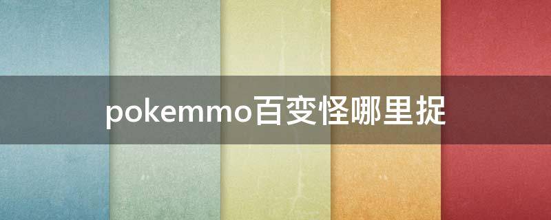 pokemmo百变怪哪里捉 pokemmo百变怪怎么捉