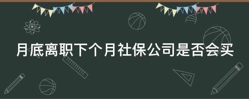 月底离职下个月社保公司是否会买 月底离职当月的社保公司需要交吗