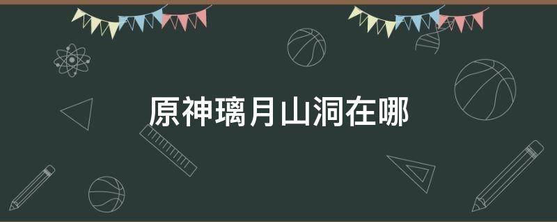 原神璃月山洞在哪 原神璃月山洞在哪里