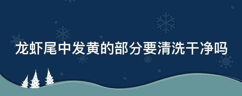 龙虾尾中发黄的部分要清洗干净吗 龙虾尾后面黄的能吃吗