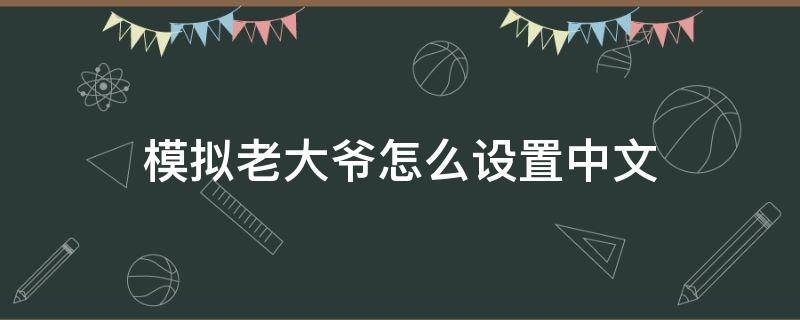 模拟老大爷怎么设置中文（模拟老大爷怎么下载）