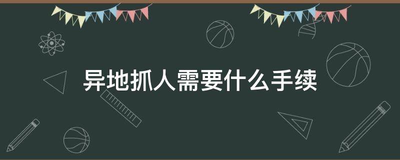 异地抓人需要什么手续 可以异地抓人吗