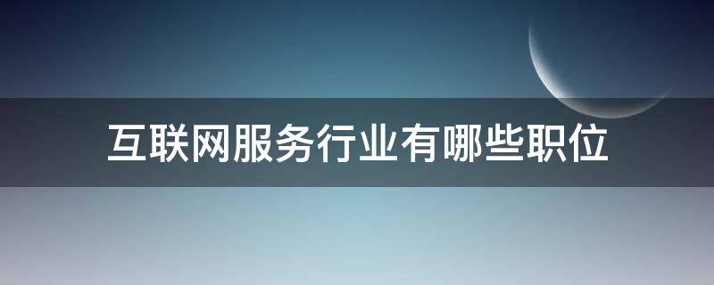 互联网服务行业有哪些职位 互联网服务行业有哪些岗位