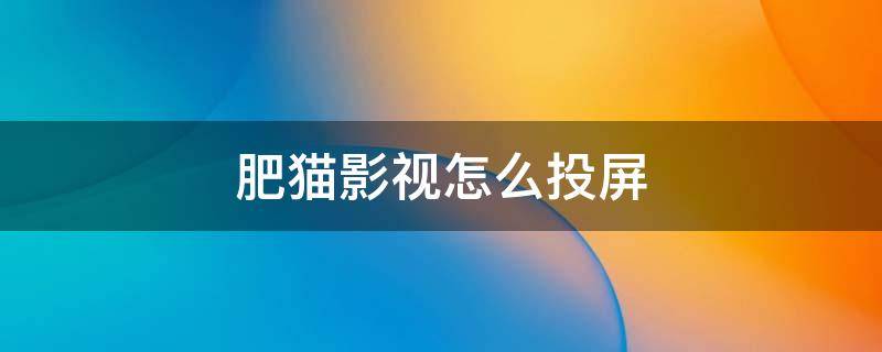 肥猫影视怎么投屏 喵喵影视怎么投屏