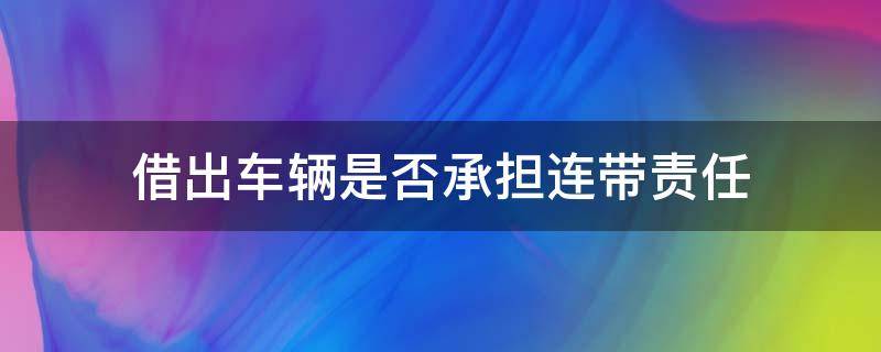 借出车辆是否承担连带责任 借车连带责任是什么意思