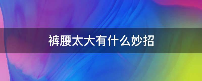 裤腰太大有什么妙招 裤腰太大有什么妙招胸针