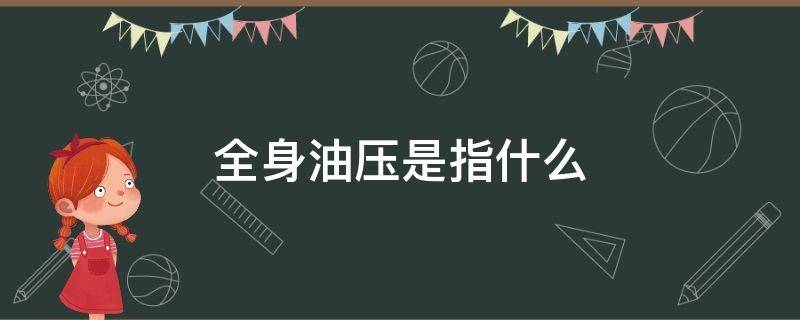 全身油压是指什么 全身油压是怎么回事啊