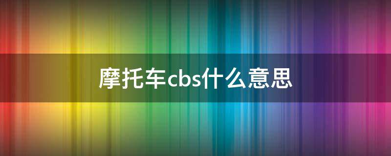 摩托车cbs什么意思（cbs摩托是什么意思）