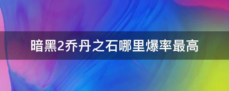 暗黑2乔丹之石哪里爆率最高 暗黑二乔丹之石爆率