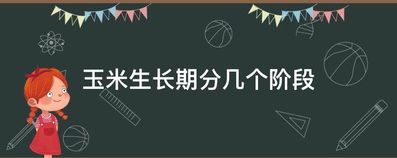 玉米生长期分几个阶段（玉米生长期分几个阶段图解）