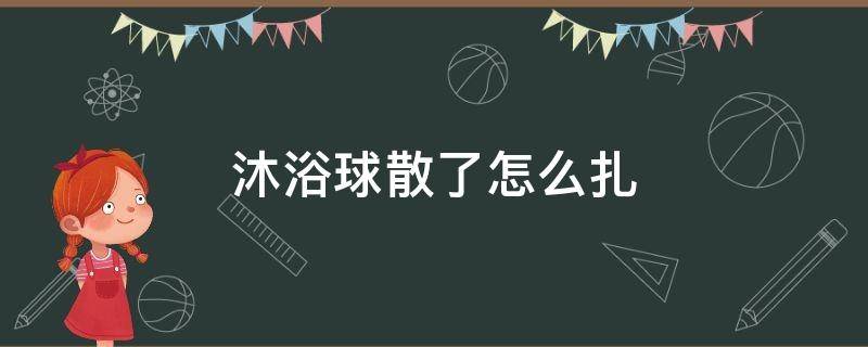 沐浴球散了怎么扎（沐浴球散了扎法图解 不会掉的）