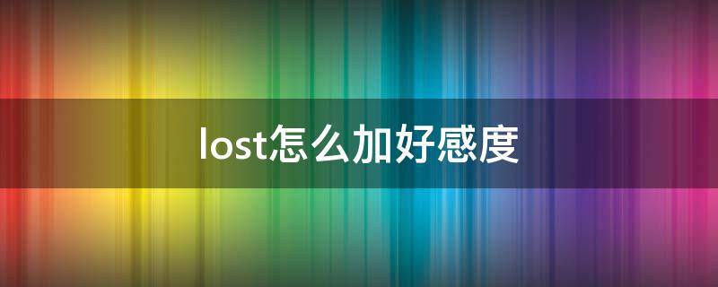 lost怎么加好感度 lost怎么提升好感度