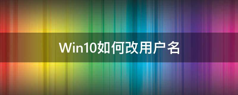 Win10如何改用户名 win10如何改用户名会怎么样