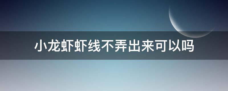 小龙虾虾线不弄出来可以吗 做小龙虾不去虾线可以吗