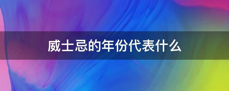 威士忌的年份代表什么 威士忌的年份是怎么算的