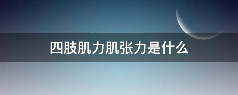 四肢肌力肌张力是什么（肌肉张力是什么）