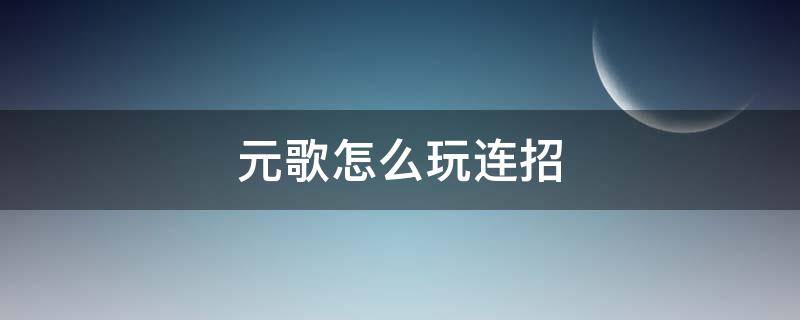 元歌怎么玩连招 元歌怎么玩连招新手