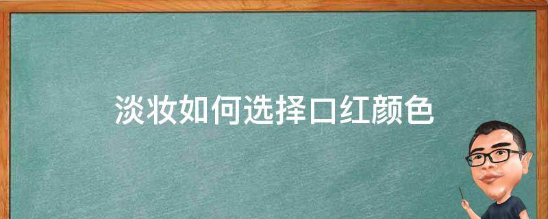 淡妆如何选择口红颜色 唇色偏淡适合什么颜色的口红