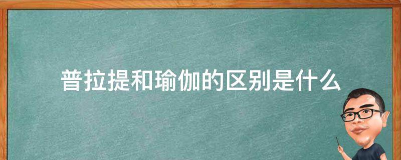 普拉提和瑜伽的区别是什么 普拉提和瑜伽的区别是什么?