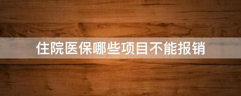 住院医保哪些项目不能报销 住院费用哪些医保不能报销