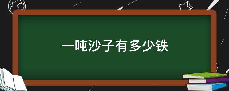 一吨沙子有多少铁 铁沙子多少钱一吨