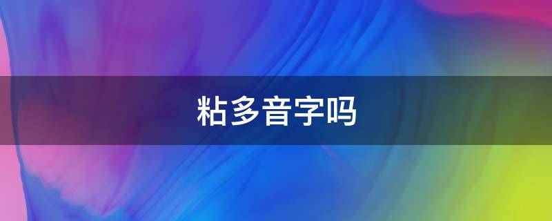 粘多音字吗（黏是多音字嘛）