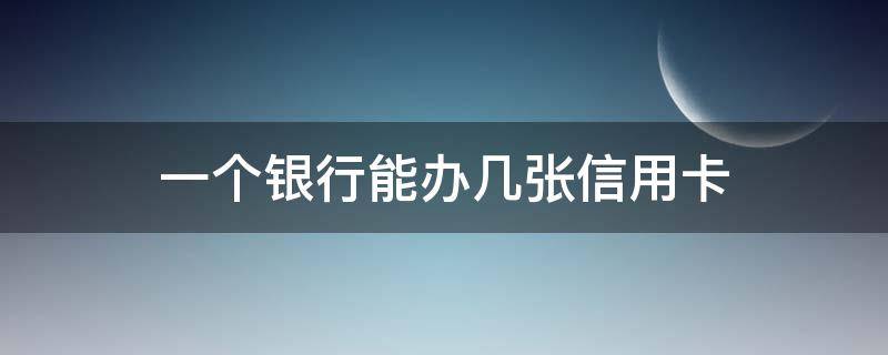 一个银行能办几张信用卡（一张银行卡能办几张信用卡?）