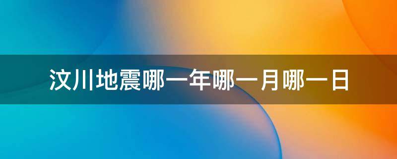 汶川地震哪一年哪一月哪一日 汶川地震哪一年哪一月哪一日?几点