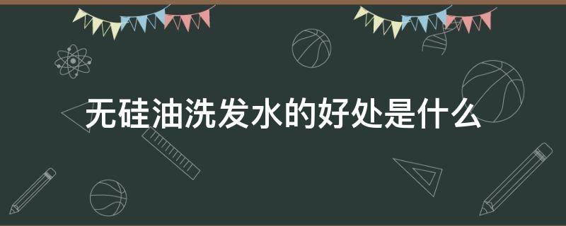 无硅油洗发水的好处是什么 常用无硅油洗发水好吗?