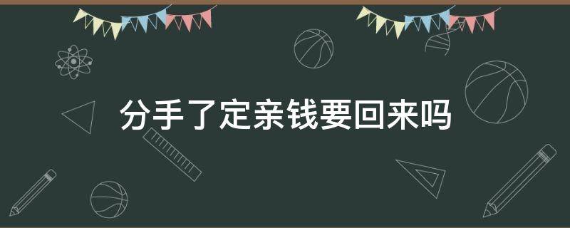 分手了定亲钱要回来吗（定亲的钱分手了要还吗）