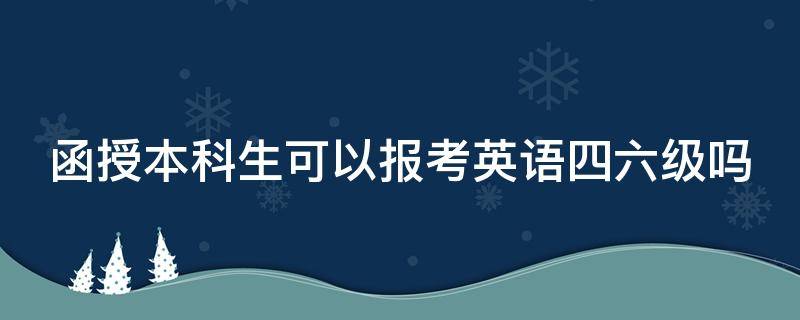 函授本科生可以报考英语四六级吗（函授本科期间可以报考英语四级吗）