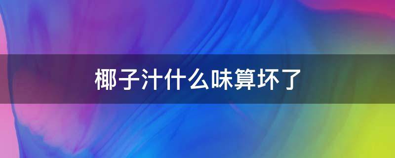 椰子汁什么味算坏了 椰汁味道怪怪的是不是坏了