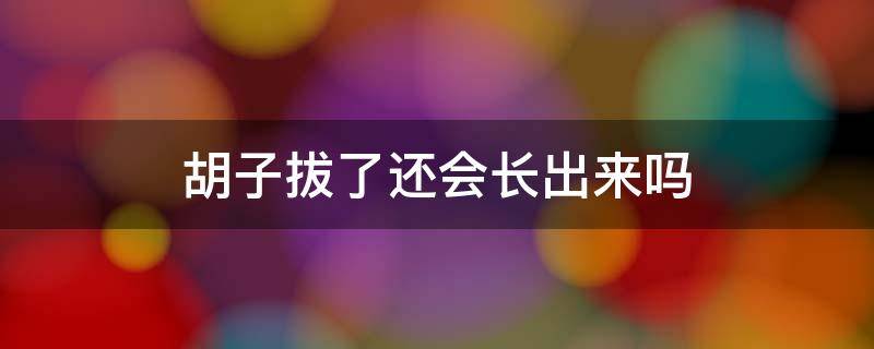 胡子拔了还会长出来吗（青少年胡子拔了还会长出来吗）