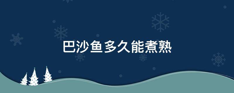 巴沙鱼多久能煮熟 巴沙鱼煮熟要多久