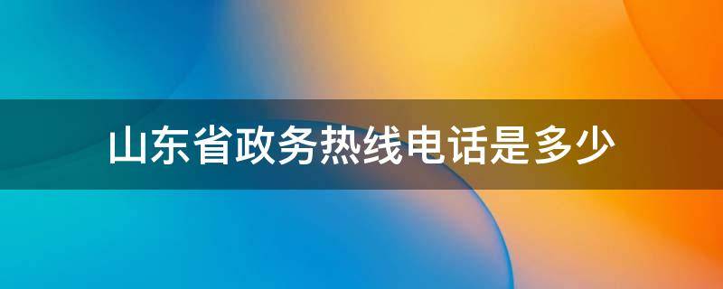 山东省政务热线电话是多少 山东省政务热线投诉电话