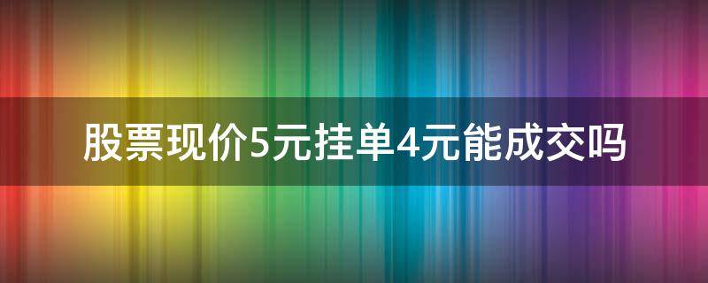 股票现价5元挂单4元能成交吗 股票挂低价卖出成交价多少