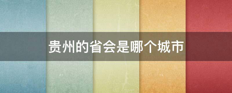 贵州的省会是哪个城市（贵州的省会是哪个城市名）